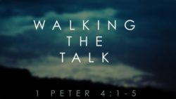 1 Peter 4:1-5, Walking The Talk