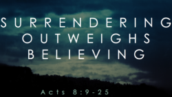 Acts 8:9-25, Surrendering Outweighs Believing