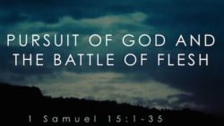 1 Samuel 15:1-35, Pursuit of God and The Battle of Flesh