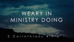 2 Corinthians 4:1-6, Weary In Ministry Doing