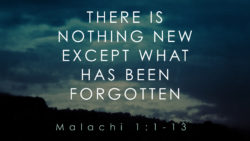 Malachi 1:1-13, There is Nothing New Except What Has Been Forgotten